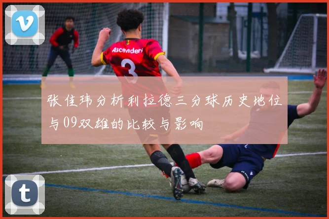张佳玮分析利拉德三分球历史地位与09双雄的比较与影响