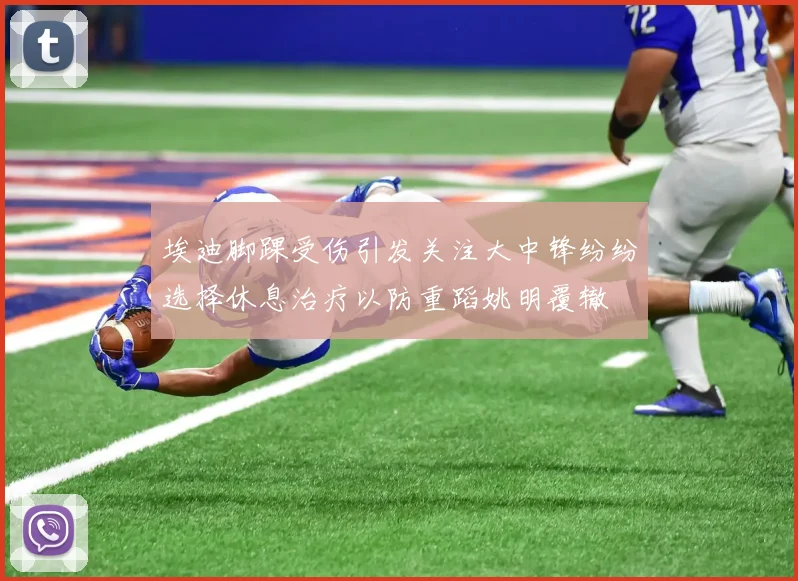 埃迪脚踝受伤引发关注大中锋纷纷选择休息治疗以防重蹈姚明覆辙