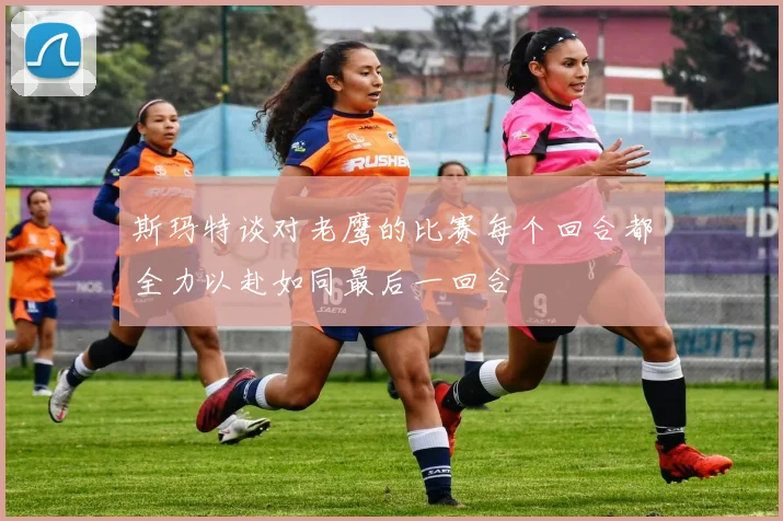 斯玛特谈对老鹰的比赛每个回合都全力以赴如同最后一回合