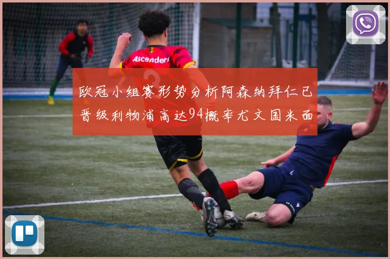 欧冠小组赛形势分析阿森纳拜仁已晋级利物浦高达94概率尤文国米面临挑战