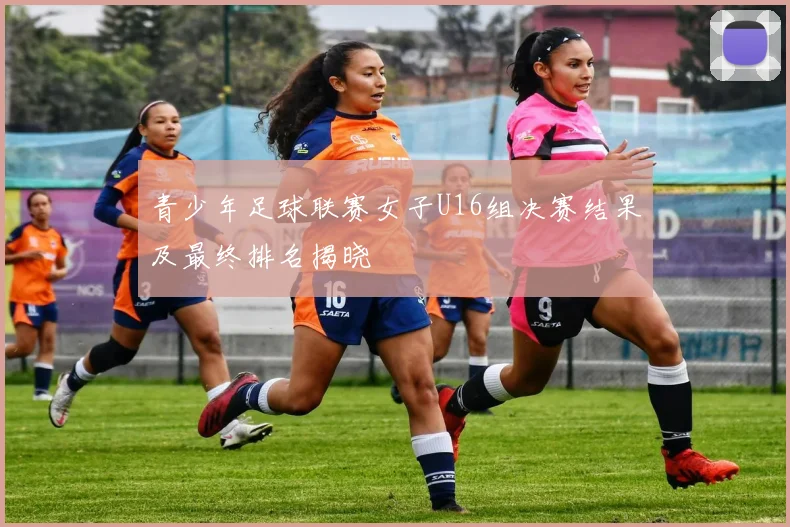 青少年足球联赛女子U16组决赛结果及最终排名揭晓