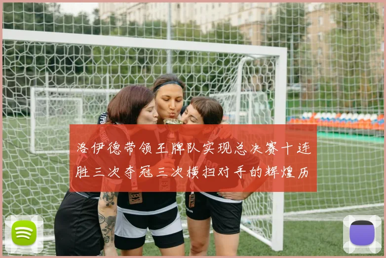 洛伊德带领王牌队实现总决赛十连胜三次夺冠三次横扫对手的辉煌历程
