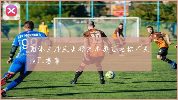 葡体主帅反击穆里尼奥言论称不关注F1赛事