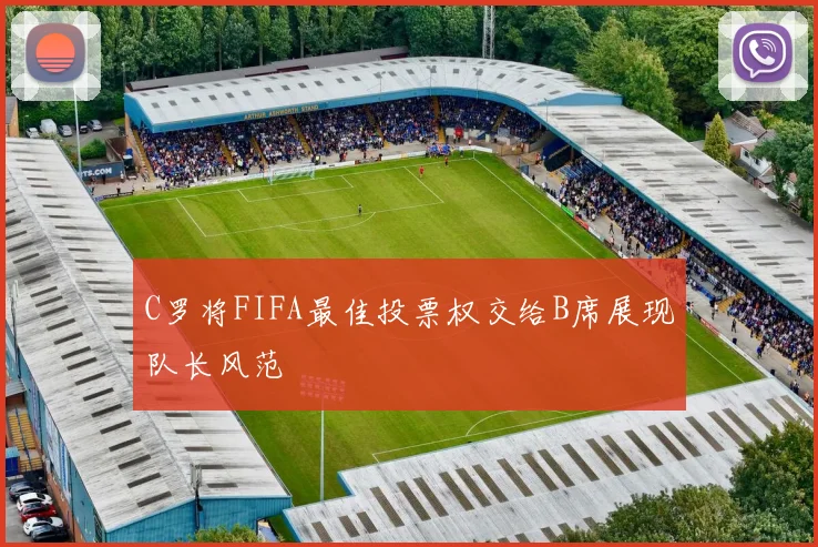 C罗将FIFA最佳投票权交给B席展现队长风范