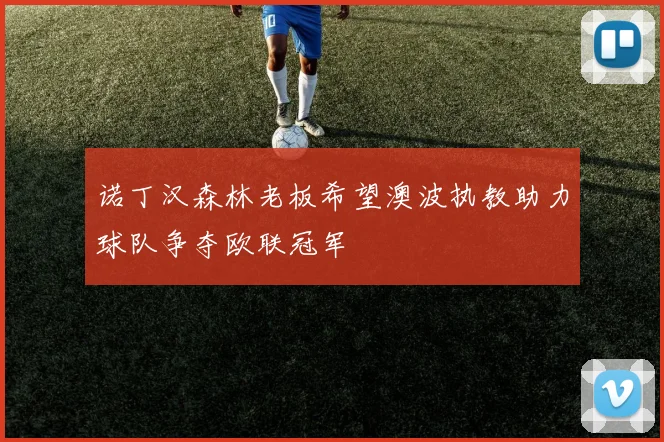 诺丁汉森林老板希望澳波执教助力球队争夺欧联冠军