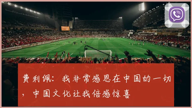 费利佩：我非常感恩在中国的一切，中国文化让我倍感惊喜