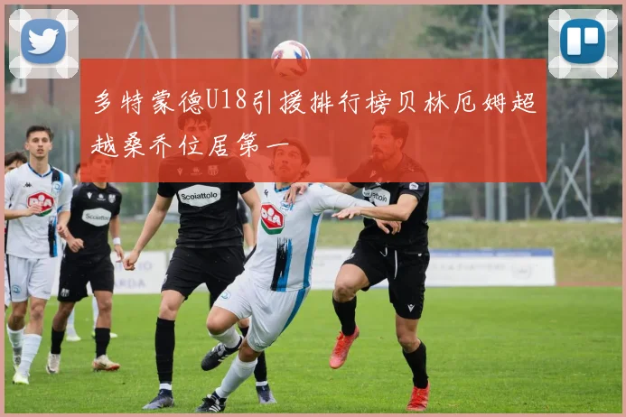 多特蒙德U18引援排行榜贝林厄姆超越桑乔位居第一
