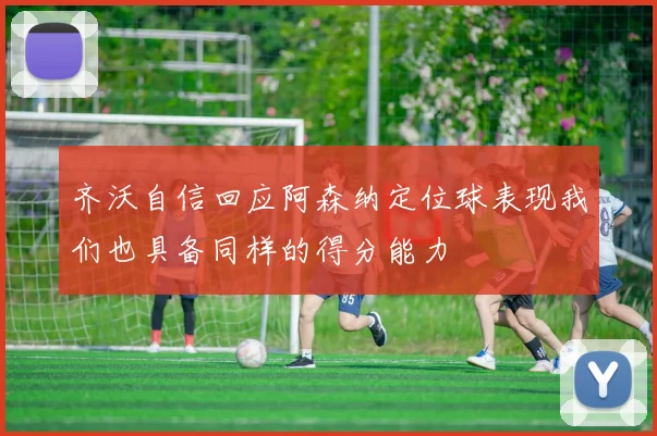 齐沃自信回应阿森纳定位球表现我们也具备同样的得分能力