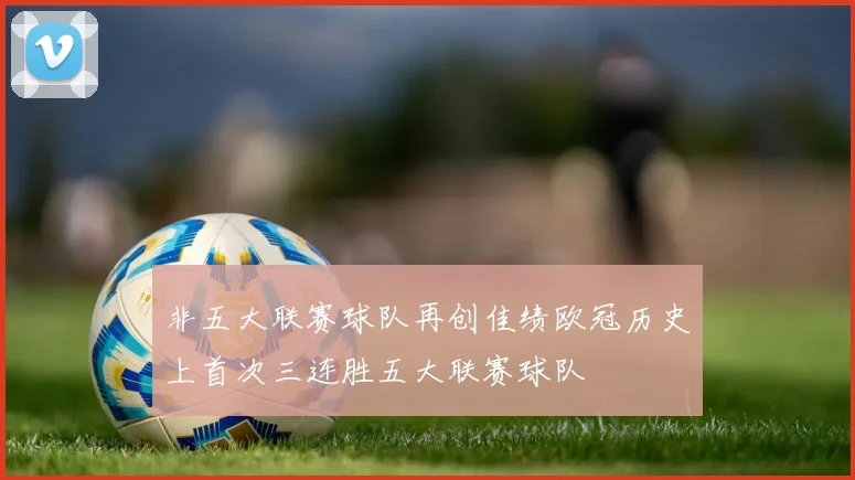 非五大联赛球队再创佳绩欧冠历史上首次三连胜五大联赛球队