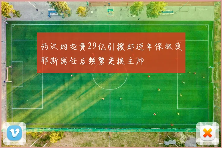 西汉姆花费29亿引援却连年保级莫耶斯离任后频繁更换主帅