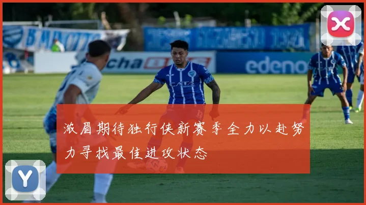浓眉期待独行侠新赛季全力以赴努力寻找最佳进攻状态