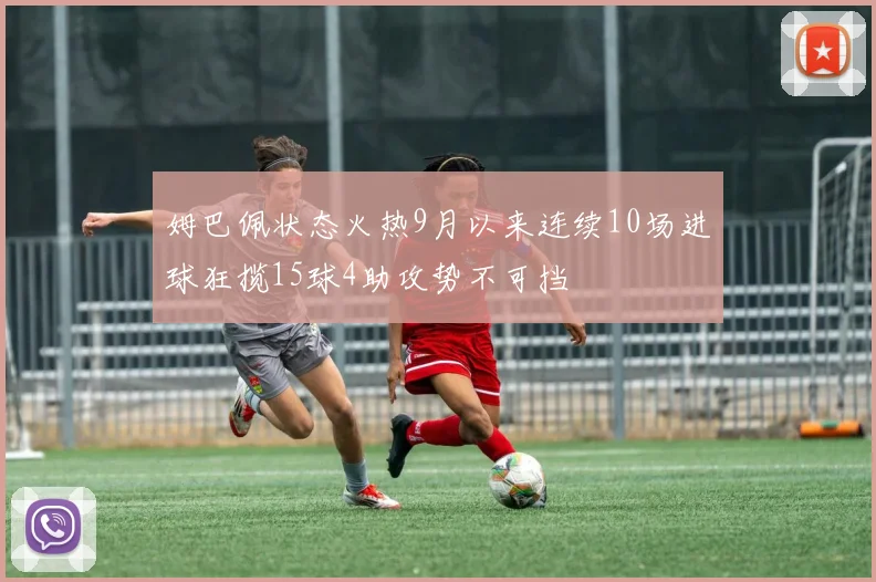 姆巴佩状态火热9月以来连续10场进球狂揽15球4助攻势不可挡