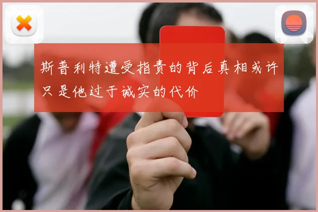 斯普利特遭受指责的背后真相或许只是他过于诚实的代价