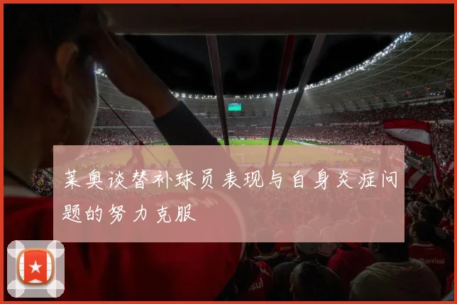 莱奥谈替补球员表现与自身炎症问题的努力克服