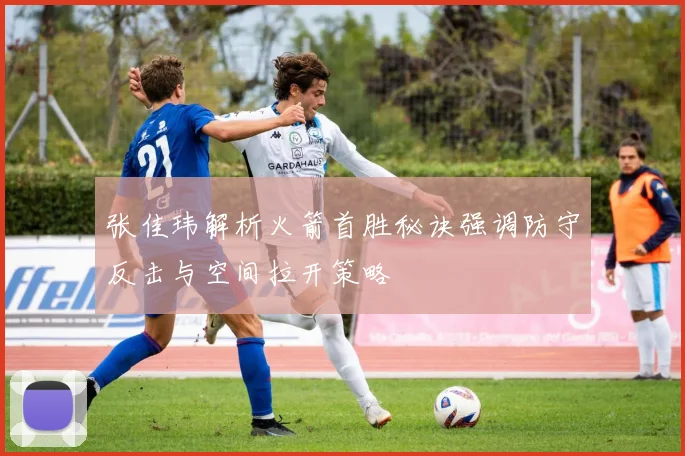 张佳玮解析火箭首胜秘诀强调防守反击与空间拉开策略