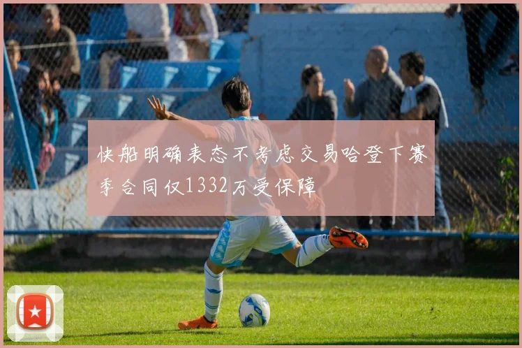 快船明确表态不考虑交易哈登下赛季合同仅1332万受保障