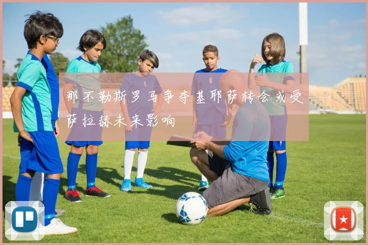 那不勒斯罗马争夺基耶萨转会或受萨拉赫未来影响