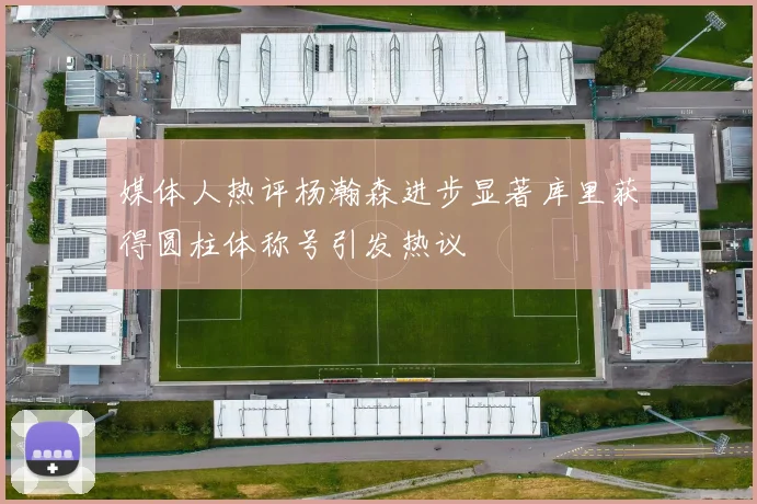 媒体人热评杨瀚森进步显著库里获得圆柱体称号引发热议