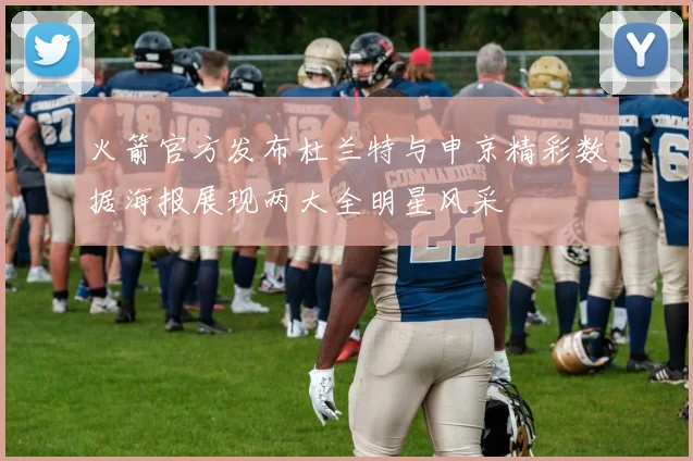 火箭官方发布杜兰特与申京精彩数据海报展现两大全明星风采