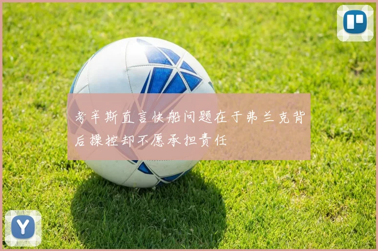 考辛斯直言快船问题在于弗兰克背后操控却不愿承担责任